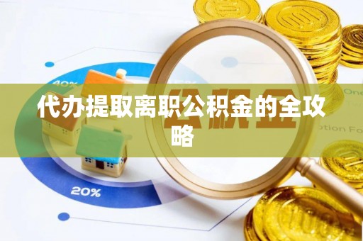 清原代办提取离职公积金的全攻略