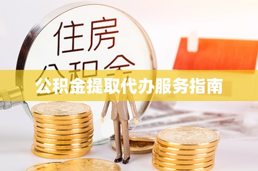 清原公积金提取代办服务指南