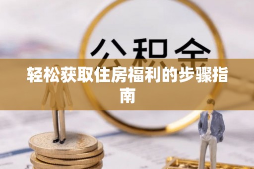 清原轻松获取住房福利的步骤指南
