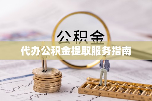 清原代办公积金提取服务指南