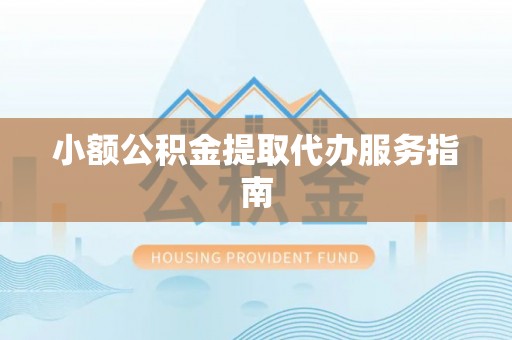 清原小额公积金提取代办服务指南