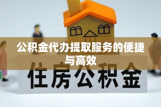 清原公积金代办提取服务的便捷与高效