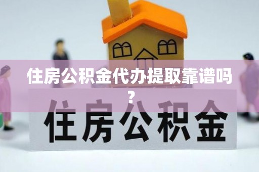 清原住房公积金代办提取靠谱吗？
