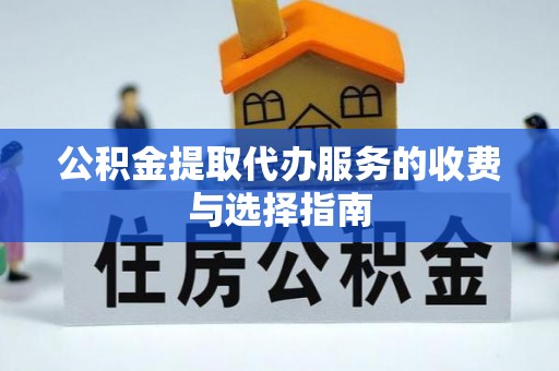 清原公积金提取代办服务的收费与选择指南