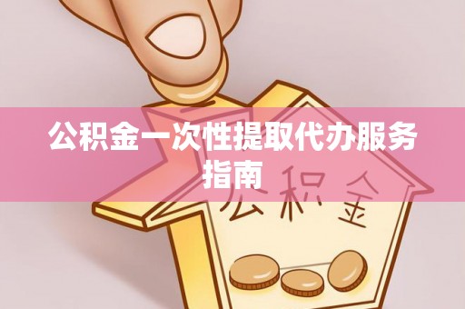 清原公积金一次性提取代办服务指南