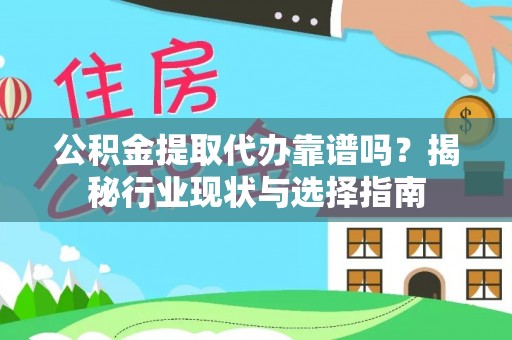 清原公积金提取代办靠谱吗？揭秘行业现状与选择指南