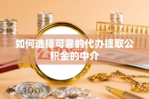 清原如何选择可靠的代办提取公积金的中介