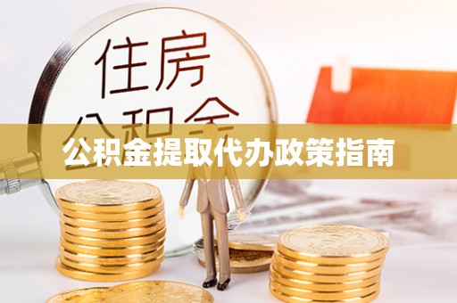 清原公积金提取代办政策指南
