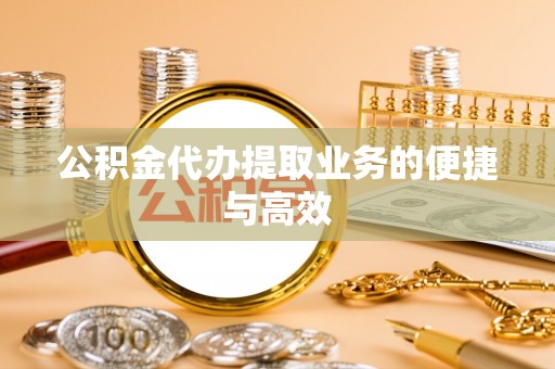 清原公积金代办提取业务的便捷与高效
