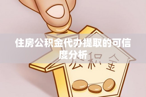 清原住房公积金代办提取的可信度分析