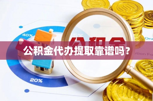 清原公积金代办提取靠谱吗？