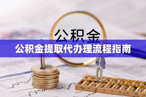 清原公积金提取代办理流程指南