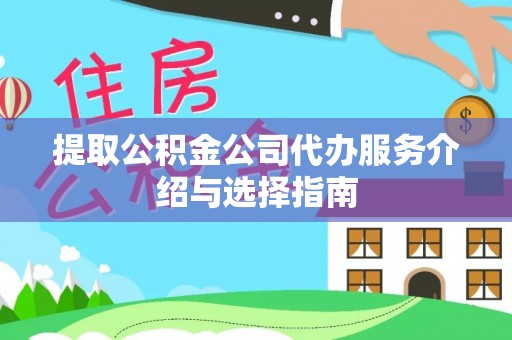 清原提取公积金公司代办服务介绍与选择指南