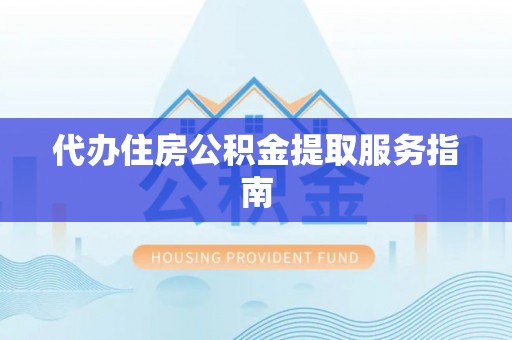 清原代办住房公积金提取服务指南