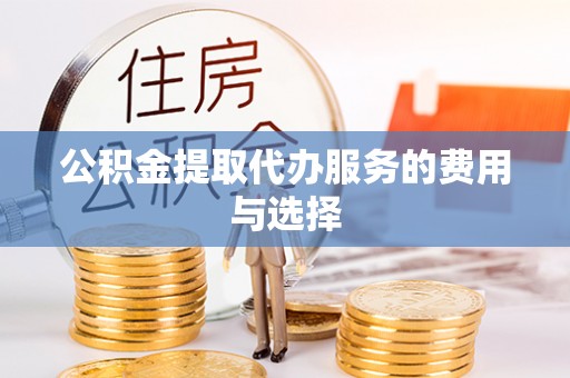 清原公积金提取代办服务的费用与选择