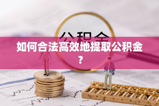 清原如何合法高效地提取公积金？