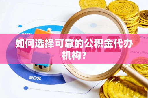 清原如何选择可靠的公积金代办机构？
