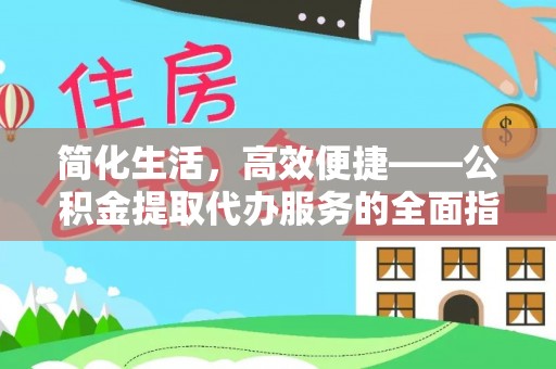 清原简化生活，高效便捷——公积金提取代办服务的全面指南