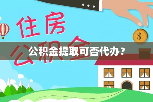 清原公积金提取可否代办？