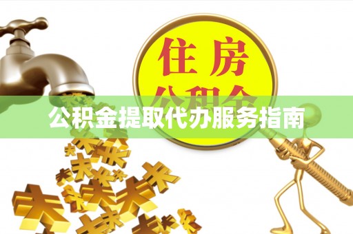 清原公积金提取代办服务指南
