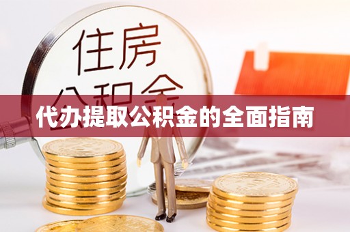 清原代办提取公积金的全面指南