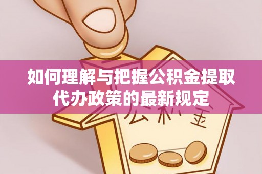 清原如何理解与把握公积金提取代办政策的最新规定