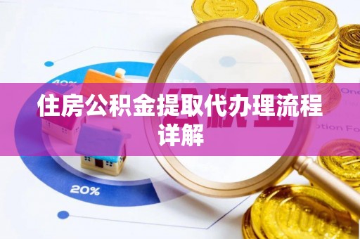 清原住房公积金提取代办理流程详解