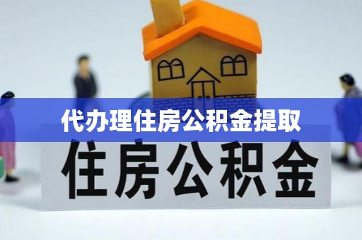 清原代办理住房公积金提取