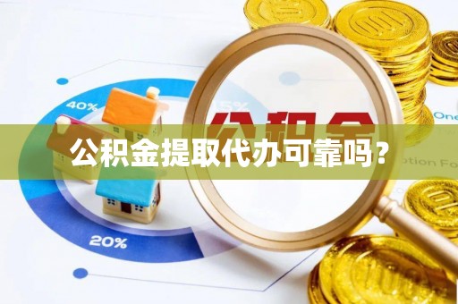 清原公积金提取代办可靠吗？