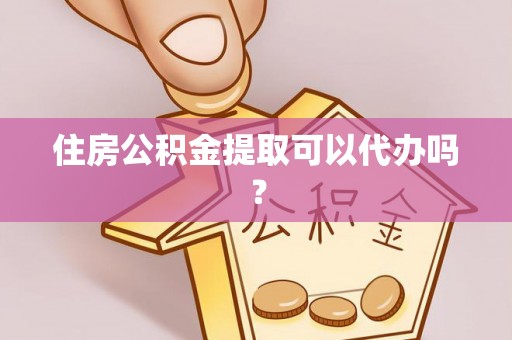 清原住房公积金提取可以代办吗？
