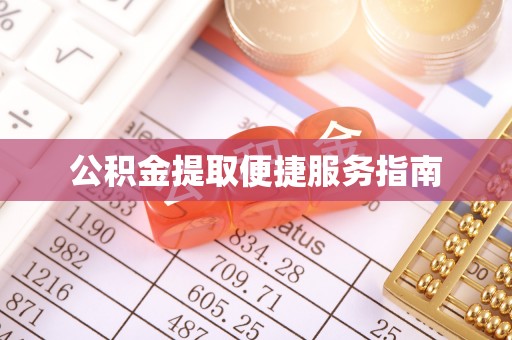 清原公积金提取便捷服务指南