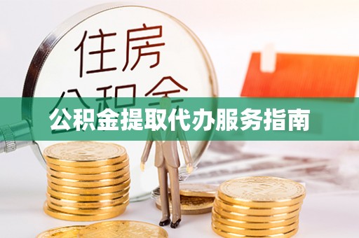 清原公积金提取代办服务指南