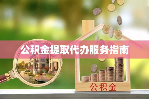 清原公积金提取代办服务指南