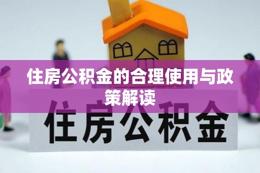 清原住房公积金的合理使用与政策解读