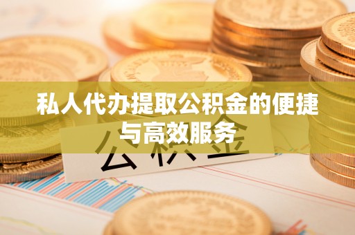 清原私人代办提取公积金的便捷与高效服务