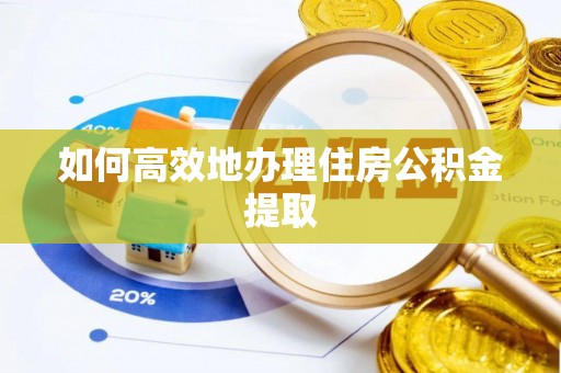 清原如何高效地办理住房公积金提取