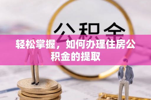 清原轻松掌握，如何办理住房公积金的提取