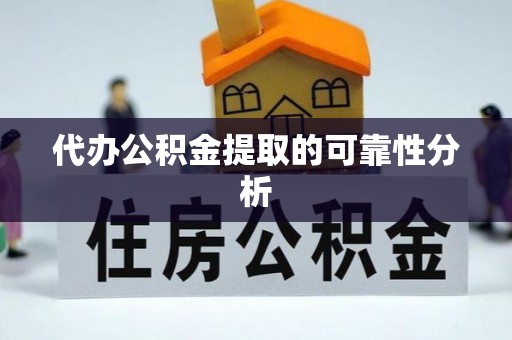 清原代办公积金提取的可靠性分析
