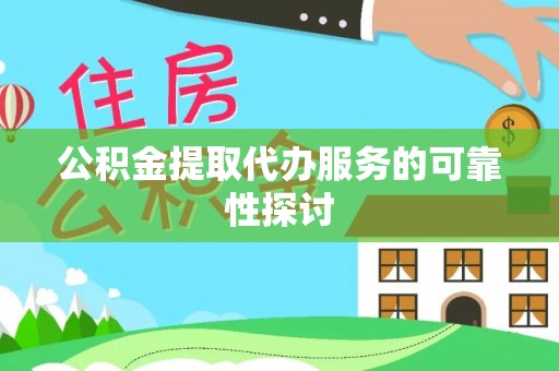 清原公积金提取代办服务的可靠性探讨