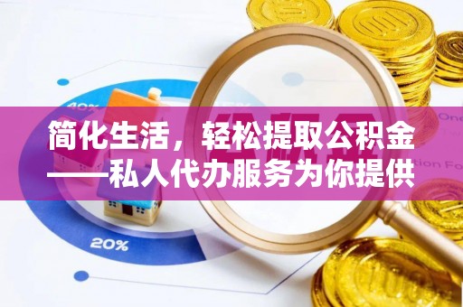 清原简化生活，轻松提取公积金——私人代办服务为你提供便利