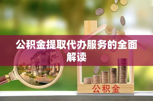 清原公积金提取代办服务的全面解读