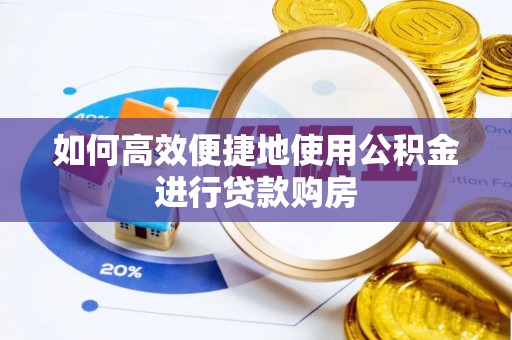 清原如何高效便捷地使用公积金进行贷款购房