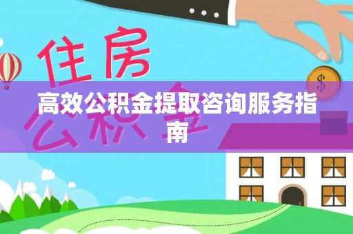 清原高效公积金提取咨询服务指南