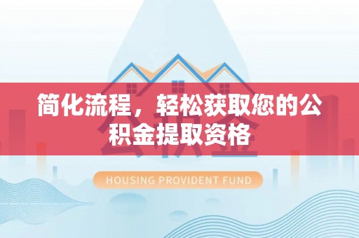 清原简化流程，轻松获取您的公积金提取资格