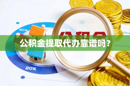 清原公积金提取代办靠谱吗？