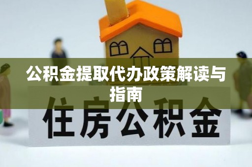 清原公积金提取代办政策解读与指南