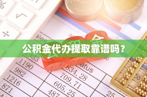清原公积金代办提取靠谱吗？
