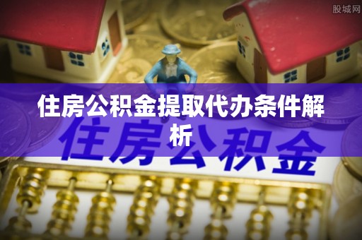 清原住房公积金提取代办条件解析