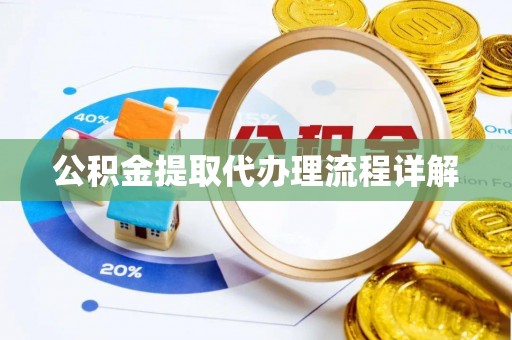 清原公积金提取代办理流程详解