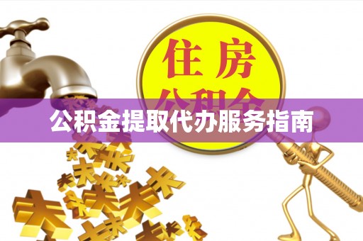 清原公积金提取代办服务指南